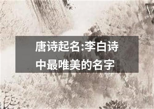 唐诗起名:李白诗中最唯美的名字