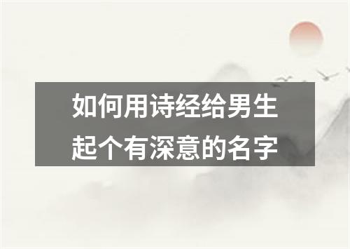 如何用诗经给男生起个有深意的名字