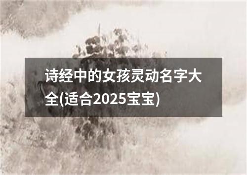 诗经中的女孩灵动名字大全(适合2025宝宝)