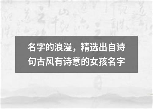 名字的浪漫，精选出自诗句古风有诗意的女孩名字