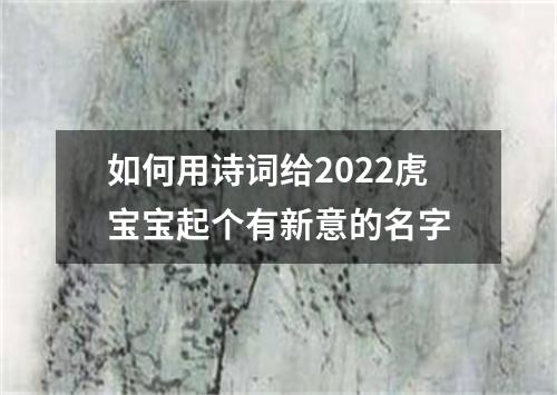 如何用诗词给2022虎宝宝起个有新意的名字