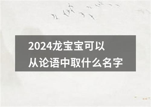 2024龙宝宝可以从论语中取什么名字