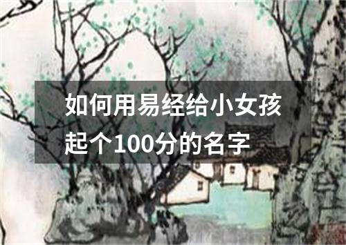 如何用易经给小女孩起个100分的名字