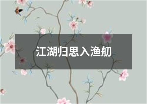 江湖归思入渔舠