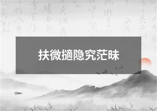 扶微擿隐究茫昧