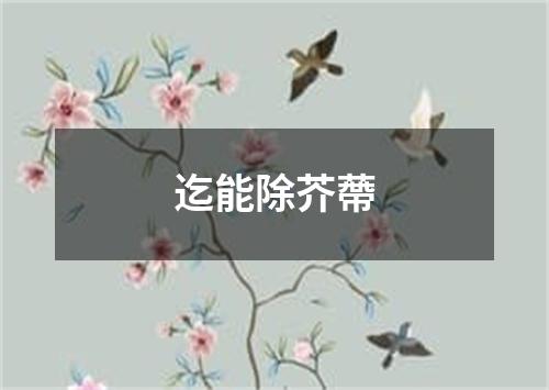 迄能除芥蔕