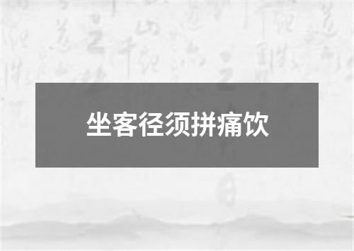 坐客径须拼痛饮