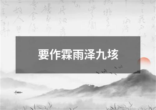 要作霖雨泽九垓