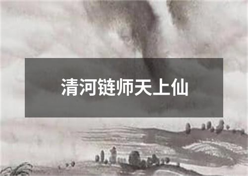 清河链师天上仙