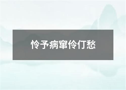 怜予病窜伶仃愁