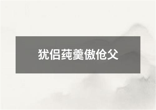 犹侣莼羹傲伧父