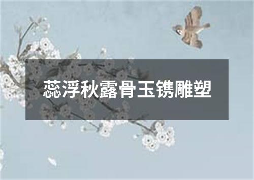 蕊浮秋露骨玉镌雕塑