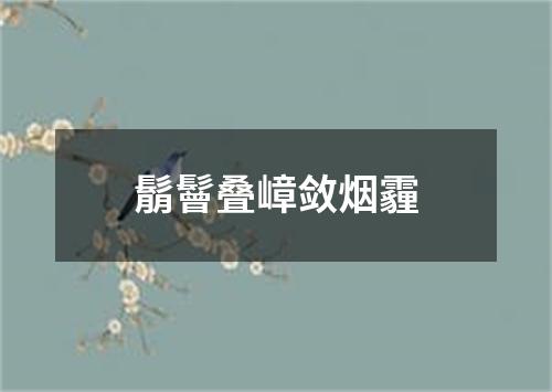 鬅鬙叠嶂敛烟霾