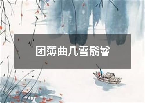 团薄曲几雪鬅鬙