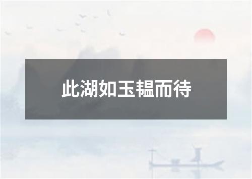 此湖如玉韫而待