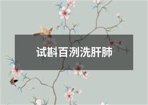 试斟百洌洗肝肺