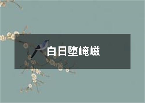 白日堕崦嵫