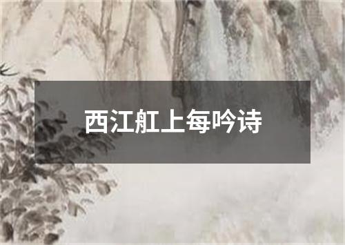 西江舡上每吟诗