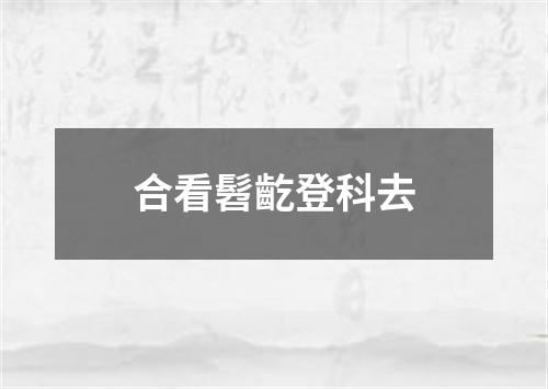 合看髫齕登科去