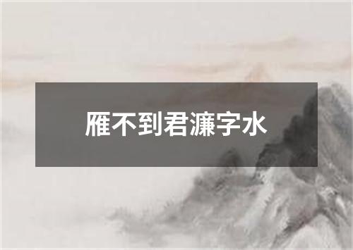 雁不到君濂字水