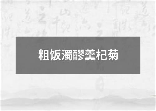 粗饭濁醪羹杞菊