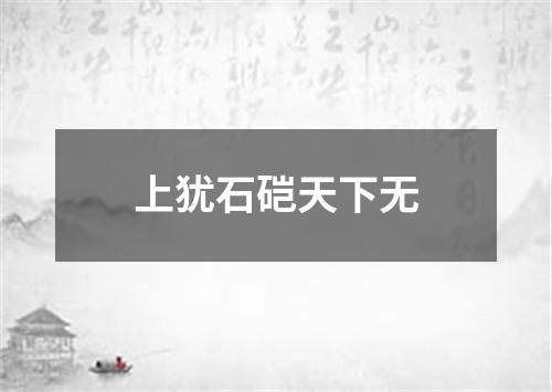 上犹石硙天下无