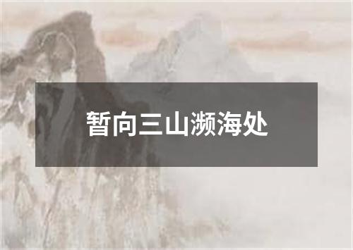 暂向三山濒海处