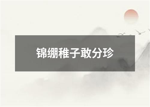 锦绷稚子敢分珍