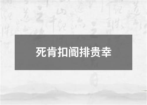 死肯扣阍排贵幸