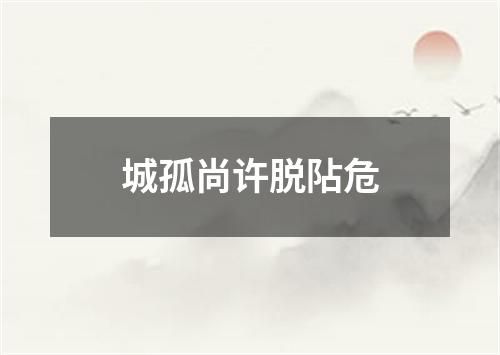 城孤尚许脱阽危