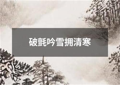 破氈吟雪拥清寒