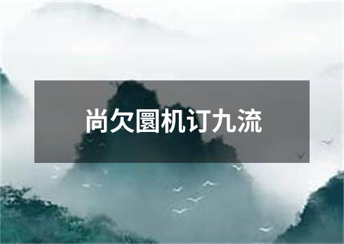 尚欠圜机订九流