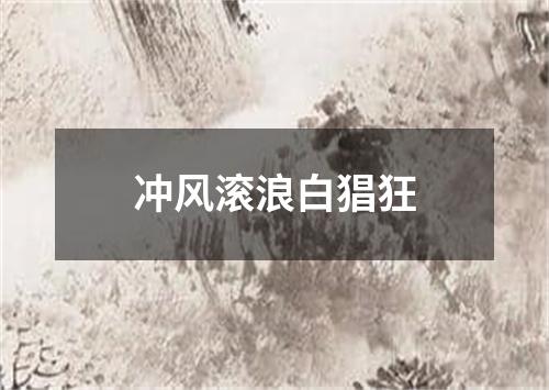 冲风滚浪白猖狂