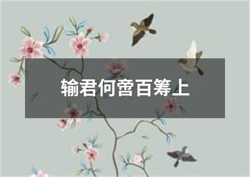 输君何啻百筹上