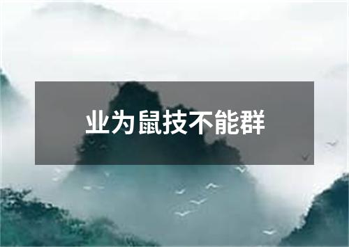 业为鼠技不能群