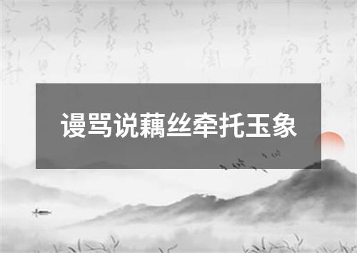 谩骂说藕丝牵托玉象