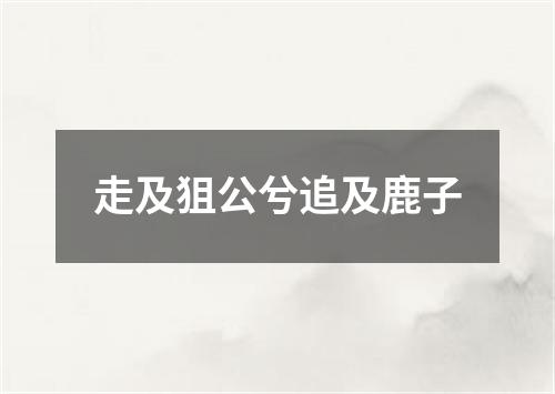 走及狙公兮追及鹿子