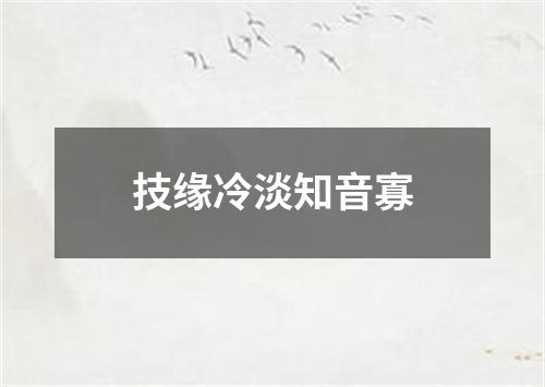 技缘冷淡知音寡