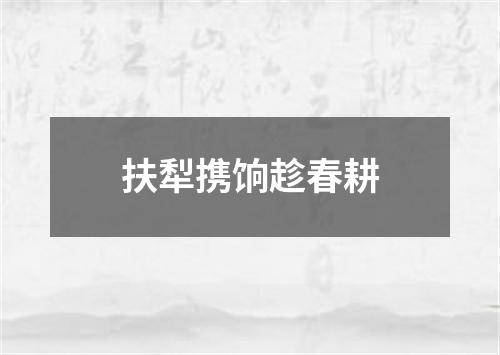 扶犁携饷趁春耕