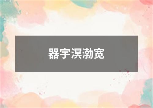 器宇溟渤宽