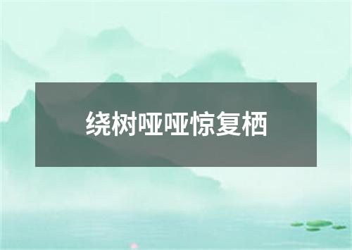 绕树哑哑惊复栖