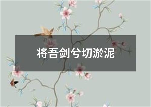 将吾剑兮切淤泥