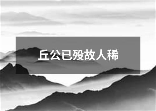 丘公已殁故人稀