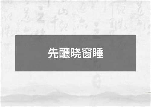 先醲晓窗睡