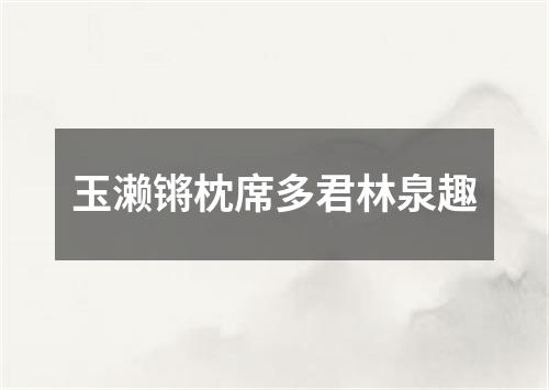 玉濑锵枕席多君林泉趣