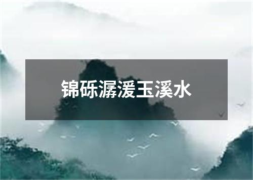 锦砾潺湲玉溪水