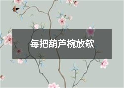 每把葫芦椀放欹