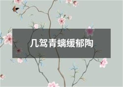 几驾青螭缓郁陶