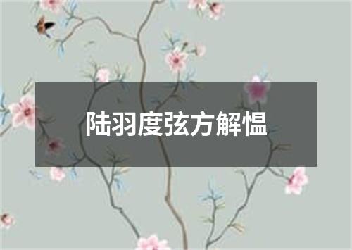 陆羽度弦方解愠