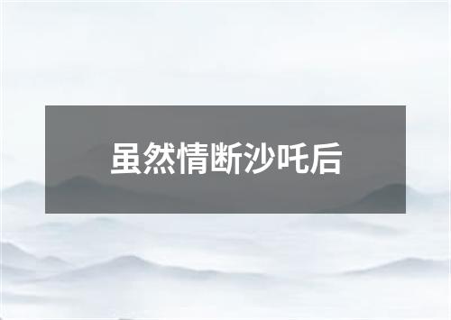 虽然情断沙吒后